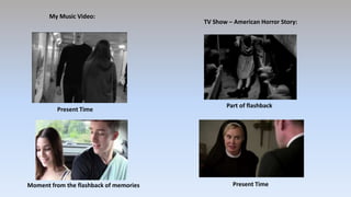 Present Time
Moment from the flashback of memories
My Music Video:
TV Show – American Horror Story:
Part of flashback
Present Time
 