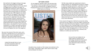 MY OWN COVER
For my magazine I wanted a sleek, neat and clean look.
From research I found my target audience would rather
see this than a clustered look, as magazine culture is
changing which you can see as magazines such as ID and
DAZED sales are increasing .
My masthead is the biggest writing on the page.
Here I have used conventions of the NME
magazine and other magazines as this was indeed
the biggest piece of writing on the page. I’ve
developed the masthead as rather it being in the
top left corner it is in the centre, as I believe this is
the easiest way to attract buyers as it will easily
capture buyers eyes. NME magazines are always
red, however for my magazine I have chosen to
have it in a blue, this is because of the image I
used as there is a slight blue in the sky so rather
than their being a contrast I used the blue to
make the image aesthetically look better, I also
used my questionnaire as the results showed that
people would rather see pastel colours than any
other colours. I also placed the ‘Issue 8’ inside the
masthead as it is a way to save space and also to
make the magazine look more sleek, this will be
the same throughout the rest of the magazines.
I felt like using a skyline was a good way to attract a
readers attention. So I developed the concept of a skyline
so rather than giving a promotion, I used artists as a way
of grabbing a readers attention, as if they see a artist
they like they are more likely to buy the magazine.
Although my magazine is mainly an Indie magazine it is
for a niche market and this market contains all types of
music lovers, so from this information I tried to use a
range of genre for this sky line, from indie rock to hip
hop. Due to the lack of cover lines I felt this was a way to
make up for them as it is quite similar however there is
not as much information
From research of magazines I felt like the actual main selling
point was the main image, as if the main image is someone you
like you’re more likely to buy the magazine. I used this image as
it is direct address as she is looking straight into the camera,
this relates to Maslow’s theory of the hierarchy of needs. The
direct address shows belonging which is in the 3rd tier of the
pyramid. I also used rule of thirds so she is directly in the
middle so it is where your eyes look first.
I placed the barcode here as it was
one of the only places where the
barcode looked appropriate.
As one of the main hobbies for my
target audience revolved around
technology I decided that there would
be a website where they could find
more information about articles and
more images.
My cover line consists of the artists name, and a
pull quote. I decided only to use a pull quote as it
spikes a readers interest making them want to
read more. I also used a range of fonts as I
believed it made the front cover more interesting.
I decided to have a border as I felt it draws more attention to the
main image. I used beige as again I didn’t want to have a huge
contrast between the colours.
 