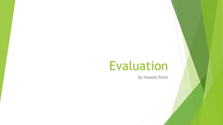 Evaluation
By Haseeb Patel
 