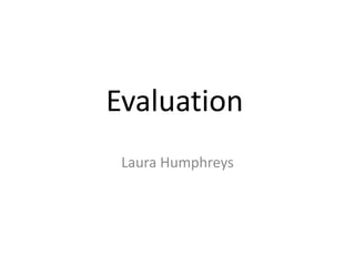 Evaluation
Laura Humphreys
 