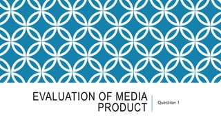 EVALUATION OF MEDIA
PRODUCT
Question 1
 