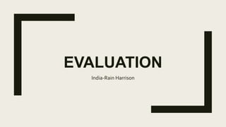 EVALUATION
India-Rain Harrison
 