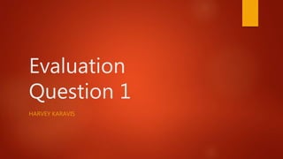 Evaluation
Question 1
HARVEY KARAVIS
 