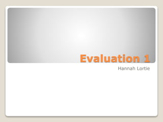Evaluation 1
Hannah Lortie
 