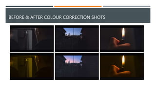 BEFORE & AFTER COLOUR CORRECTION SHOTS
 