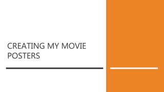 CREATING MY MOVIE
POSTERS
 