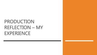 PRODUCTION
REFLECTION – MY
EXPERIENCE
 