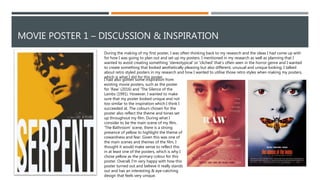 MOVIE POSTER 1 – DISCUSSION & INSPIRATION
During the making of my first poster, I was often thinking back to my research and the ideas I had come up with
for how I was going to plan out and set up my posters. I mentioned in my research as well as planning that I
wanted to avoid creating something 'stereotypical' or 'cliched' that’s often seen in the horror genre and I wanted
to create something that looked aesthetically pleasing but also different, unusual and unique looking. I talked
about retro styled posters in my research and how I wanted to utilise those retro styles when making my posters,
which is what I did for this poster.
I had also gotten some inspiration from
existing movie posters, such as the poster
for 'Raw' (2016) and 'The Silence of the
Lambs (1991). However, I wanted to make
sure that my poster looked unique and not
too similar to the inspiration which I think I
succeeded at. The colours chosen for the
poster also reflect the theme and tones set
up throughout my film. During what I
consider to be the main scene of my film,
'The Bathroom' scene, there is a strong
presence of yellow to highlight the theme of
cowardness and fear. Given this was one of
the main scenes and themes of the film, I
thought it would make sense to reflect this
in at least one of the posters, which is why I
chose yellow as the primary colour for this
poster. Overall, I'm very happy with how this
poster turned out and believe it really stands
out and has an interesting & eye-catching
design that feels very unique.
 