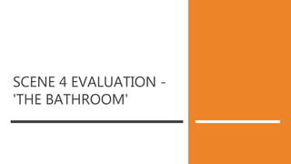 SCENE 4 EVALUATION -
'THE BATHROOM'
 