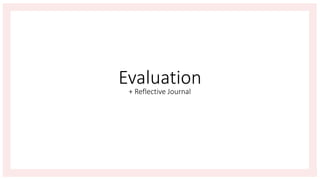Evaluation
+ Reflective Journal
 
