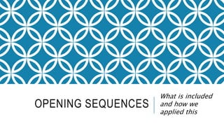 OPENING SEQUENCES
What is included
and how we
applied this
 