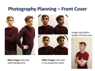 Photography Planning – Front Cover
Main image: two shot,
white background.
Other images: not used
in my production work.
Image used within
border of front cover.
 