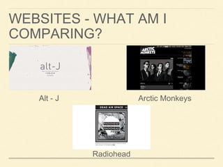 WEBSITES - WHAT AM I
COMPARING?
Alt - J Arctic Monkeys
Radiohead
 
