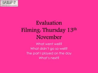 Evaluation
Filming: Thursday 13th
November
What went well?
What didn’t go so well?
The part I played on the day
What’s next?
 