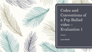 Codes and
Conventions of
a Pop Ballad
video –
Evaluation 1
Laura Neale
 