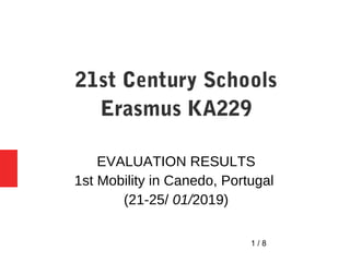 1 / 8
21st Century Schools
Erasmus KA229
EVALUATION RESULTS
1st Mobility in Canedo, Portugal
(21-25/ 01/2019)
 