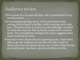 Looking back at your preliminary task, what do you feel you learnt in the progression from it to the full product?As a preliminary task, it did as we wanted, with letting us know the difficulties and the requirements in making a film. For example the cuts and the movements weren't as smooth to the final product, in a huge amount, though with the use of the tri pod it helped a lot and gave the effect needed.I leant how to create an edited piece with the difficult software given.As my role, I learnt how to make a story board and a script, and I see how important these two parts are in making the final product and pre-production pieces.