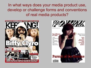 In what ways does your media product use,  develop or challenge forms and conventions  of real media products?   