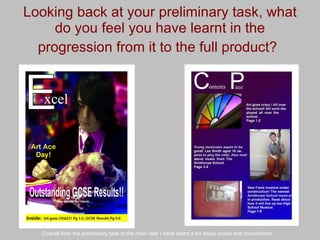 Looking back at your preliminary task, what do you feel you have learnt in the progression from it to the full product?   Overall from the preliminary task to the main task I have learnt a lot about codes and conventions. 