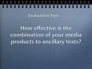 Evaluation Two


   How effective is the
combination of your media
products to ancillary texts?
 