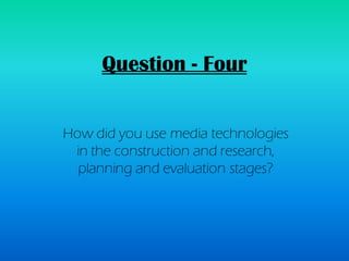 Question - Four


How did you use media technologies
 in the construction and research,
  planning and evaluation stages?
 