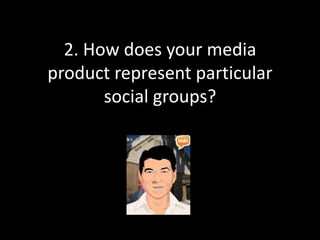 2. How does your media
product represent particular
       social groups?
 
