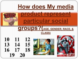 How does My media
 product represent
  particular social
groups?(AGE, GENDER, RACE, &
           CLASS)
 