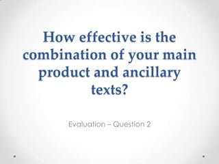 How effective is the
combination of your main
  product and ancillary
         texts?

      Evaluation – Question 2
 