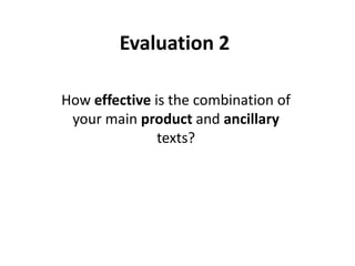 Evaluation 2

How effective is the combination of
 your main product and ancillary
               texts?
 