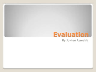 Evaluation
  By Jovhan Remekie
 