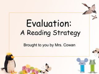Evaluation:
A Reading Strategy
 Brought to you by Mrs. Cowan
 