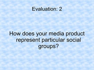 Evaluation: 2



How does your media product
  represent particular social
          groups?
 