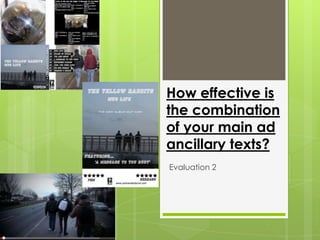 How effective is
the combination
of your main ad
ancillary texts?
Evaluation 2
 