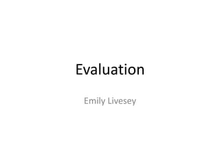 Evaluation
Emily Livesey
 