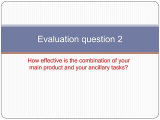 Evaluation question 2
How effective is the combination of your
main product and your ancillary tasks?

 