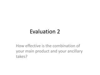 Evaluation 2
How effective is the combination of
your main product and your ancillary
takes?

 