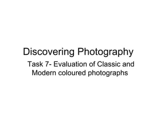 Discovering Photography
Task 7- Evaluation of Classic and
Modern coloured photographs

 