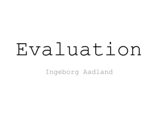 Evaluation
Ingeborg Aadland
 