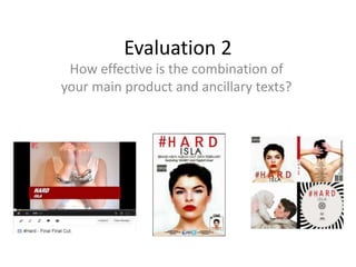 Evaluation 2
How effective is the combination of
your main product and ancillary texts?
 
