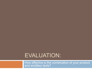 EVALUATION:
How effective is the combination of your product
and ancillary texts?
 