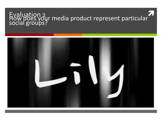 Evaluation 2How does your media product represent particular
social groups?
 