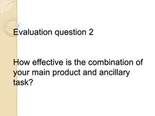 Evaluation question 2
How effective is the combination of
your main product and ancillary
task?
 
