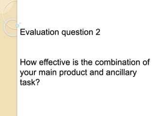 Evaluation question 2
How effective is the combination of
your main product and ancillary
task?
 