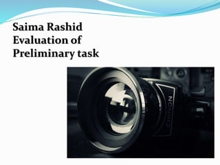 Saima Rashid 
Evaluation of 
Preliminary task 
 