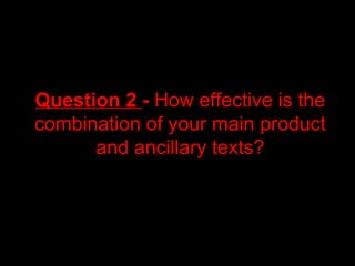 Question 2 - How effective is the
combination of your main product
and ancillary texts?
 