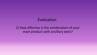Evaluation
2) How effective is the combination of your
main product with ancillary texts?
 