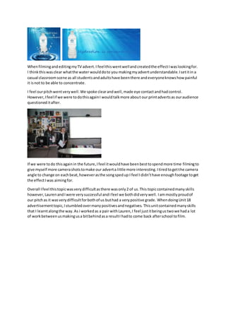 WhenfilmingandeditingmyTV advert.I feel thiswentwellandcreatedthe effectIwaslookingfor.
I thinkthiswasclear whatthe water ...