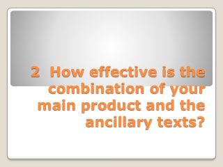 2 How effective is the
combination of your
main product and the
ancillary texts?
 