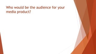Who would be the audience for your
media product?
 