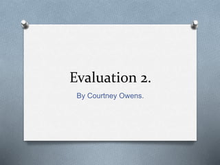 Evaluation 2.
By Courtney Owens.
 
